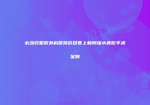 必当归整形外科医院价目表上新附缩小鼻腔手术案例