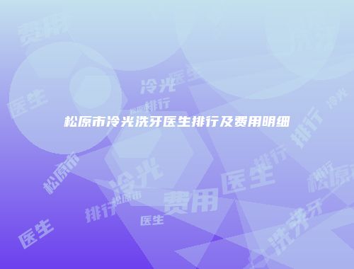 松原市冷光洗牙医生排行及费用明细