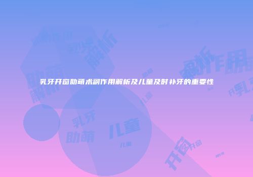 乳牙开窗助萌术副作用解析及儿童及时补牙的重要性