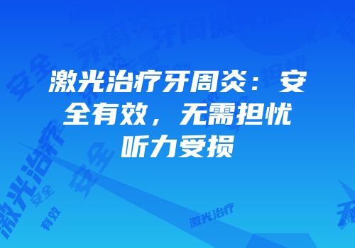 激光治疗牙周炎：安全有效，无需担忧听力受损