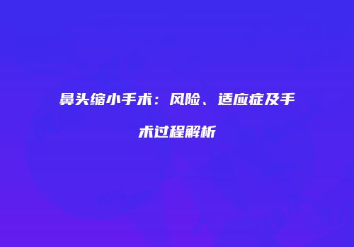 鼻头缩小手术：风险、适应症及手术过程解析