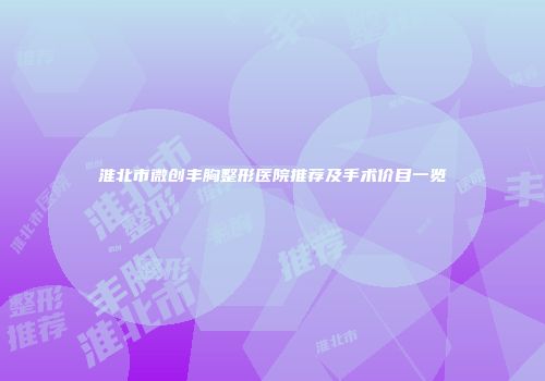 淮北市微创丰胸整形医院推荐及手术价目一览
