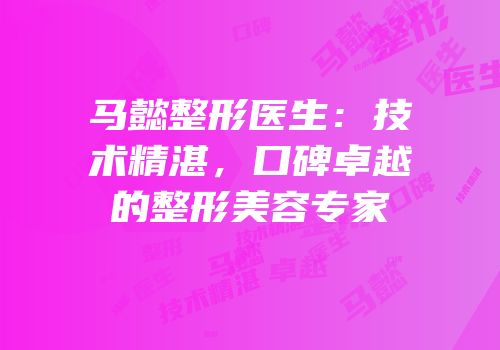 马懿整形医生：技术精湛，口碑卓越的整形美容专家