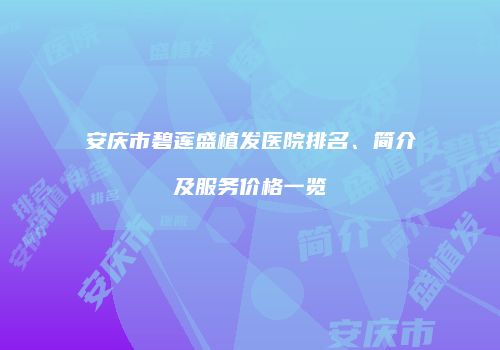 安庆市碧莲盛植发医院排名、简介及服务价格一览