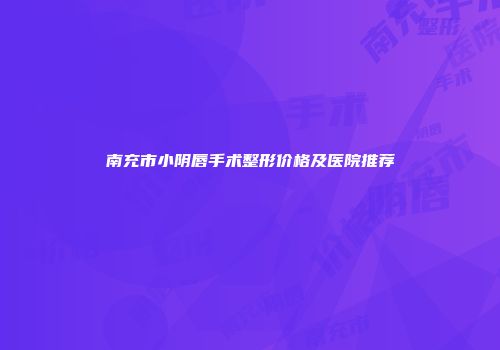 南充市小阴唇手术整形价格及医院推荐