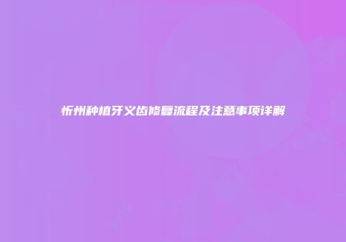 忻州种植牙义齿修复流程及注意事项详解