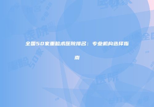 全国50家重睑术医院排名：专业机构选择指南