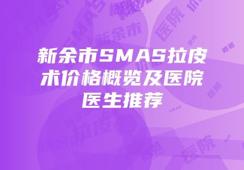 新余市SMAS拉皮术价格概览及医院医生推荐