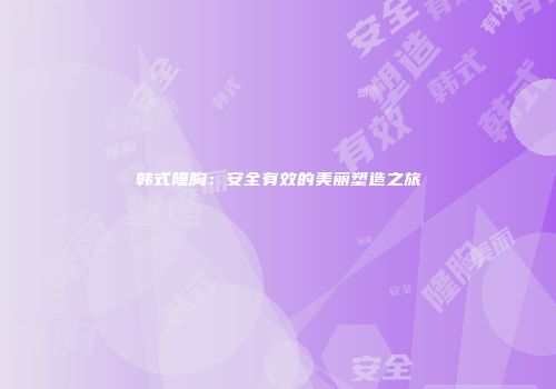 韩式隆胸：安全有效的美丽塑造之旅