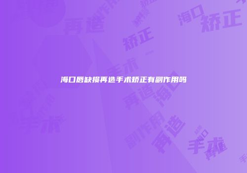 海口唇缺损再造手术矫正有副作用吗