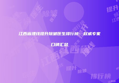 江西省埋线提升除皱医生排行榜：权威专家口碑汇总