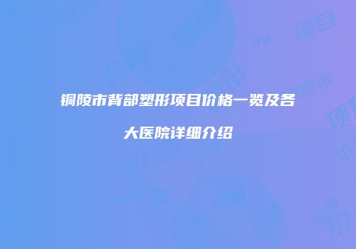 铜陵市背部塑形项目价格一览及各大医院详细介绍