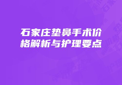 石家庄垫鼻手术价格解析与护理要点