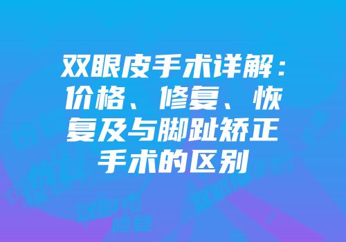 双眼皮手术详解：价格、修复、恢复及与脚趾矫正手术的区别