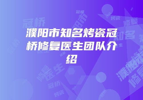 濮阳市知名烤瓷冠桥修复医生团队介绍
