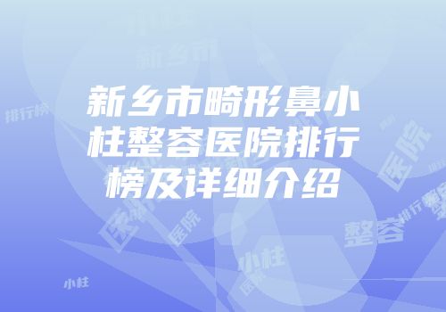 新乡市畸形鼻小柱整容医院排行榜及详细介绍