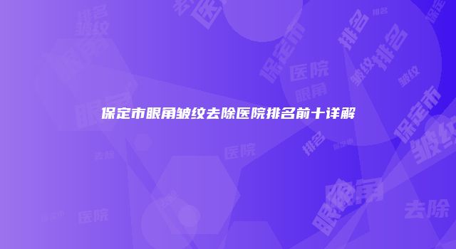 保定市眼角皱纹去除医院排名前十详解