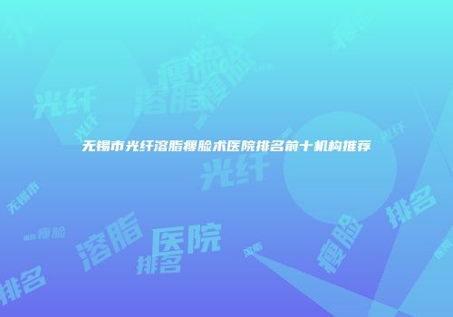 无锡市光纤溶脂瘦脸术医院排名前十机构推荐