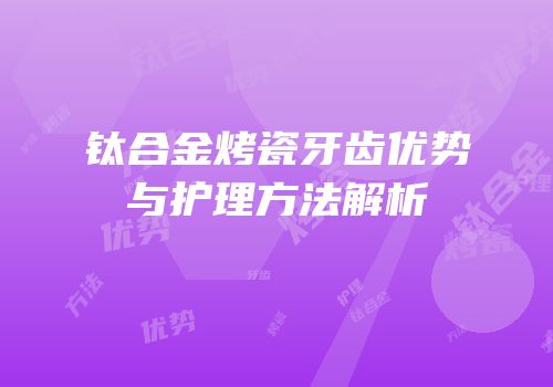 钛合金烤瓷牙齿优势与护理方法解析