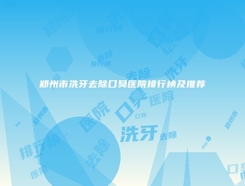 郑州市洗牙去除口臭医院排行榜及推荐