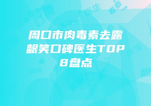 周口市肉毒素去露龈笑口碑医生TOP8盘点