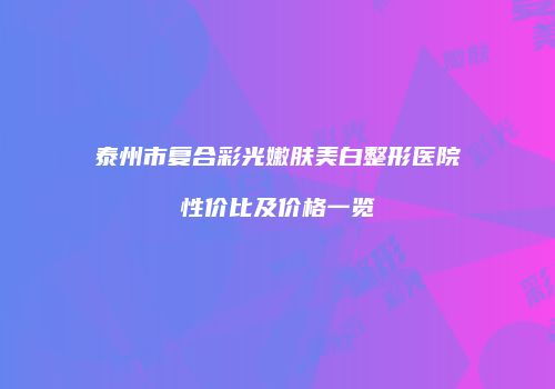 泰州市复合彩光嫩肤美白整形医院性价比及价格一览