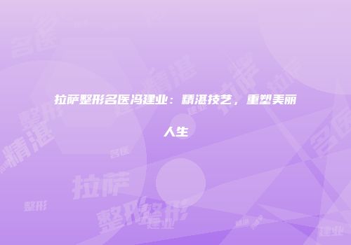 拉萨整形名医冯建业：精湛技艺，重塑美丽人生