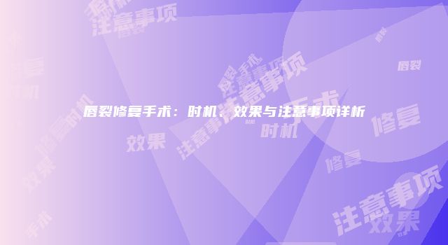 唇裂修复手术：时机、效果与注意事项详析
