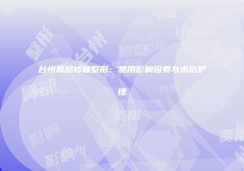 台州鼻部修复整形：费用影响因素与术后护理