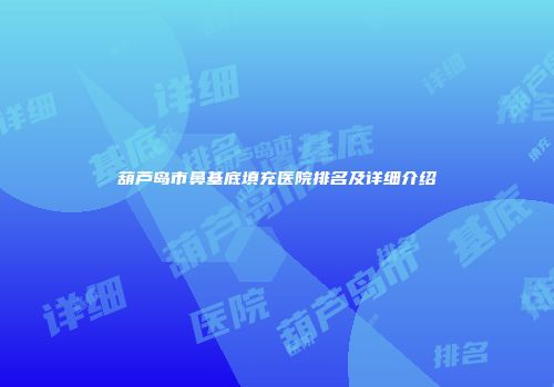 葫芦岛市鼻基底填充医院排名及详细介绍