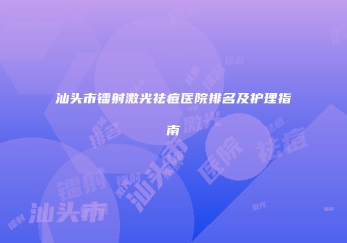 汕头市镭射激光祛痘医院排名及护理指南