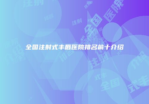 全国注射式丰唇医院排名前十介绍