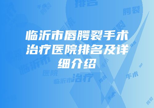 临沂市唇腭裂手术治疗医院排名及详细介绍