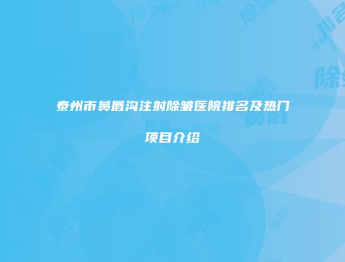 泰州市鼻唇沟注射除皱医院排名及热门项目介绍