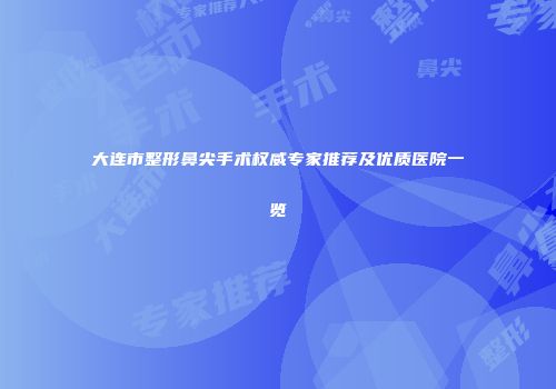 大连市整形鼻尖手术权威专家推荐及优质医院一览