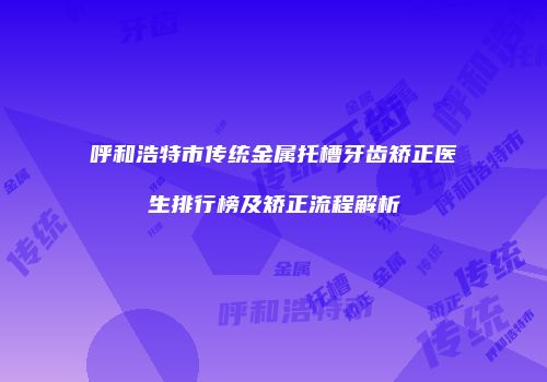 呼和浩特市传统金属托槽牙齿矫正医生排行榜及矫正流程解析