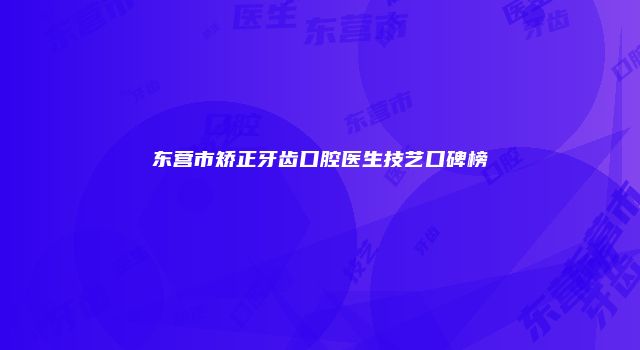 东营市矫正牙齿口腔医生技艺口碑榜