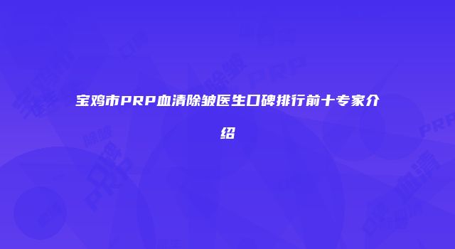宝鸡市PRP血清除皱医生口碑排行前十专家介绍
