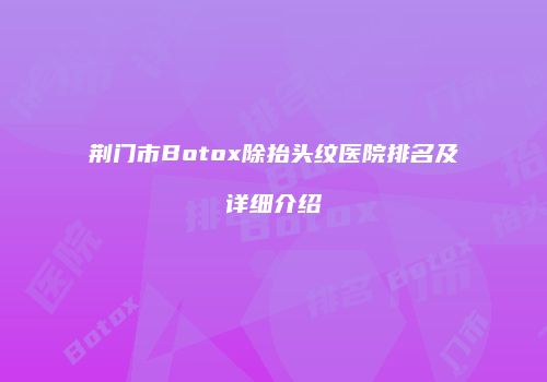 荆门市Botox除抬头纹医院排名及详细介绍