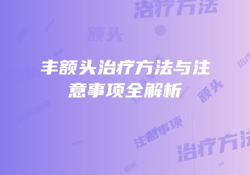 丰额头治疗方法与注意事项全解析