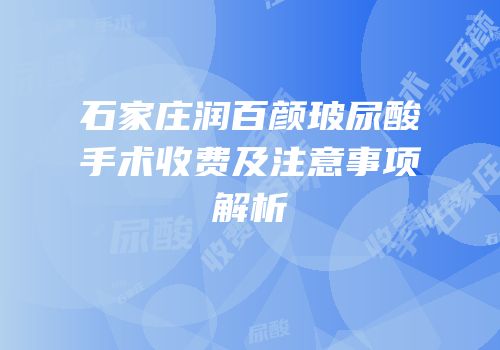 石家庄润百颜玻尿酸手术收费及注意事项解析