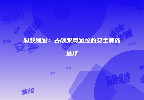 射频除皱：去除眼周皱纹的安全有效选择