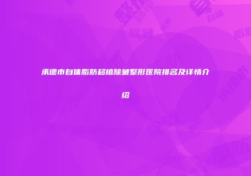 承德市自体脂肪移植除皱整形医院排名及详情介绍