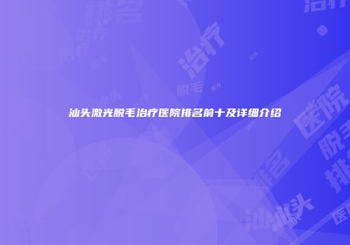 汕头激光脱毛治疗医院排名前十及详细介绍