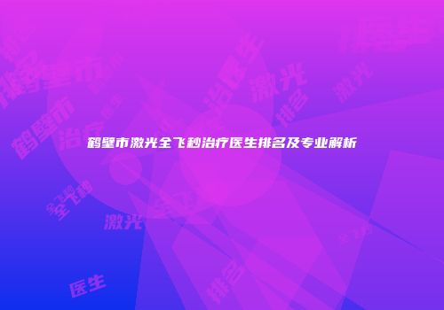 鹤壁市激光全飞秒治疗医生排名及专业解析