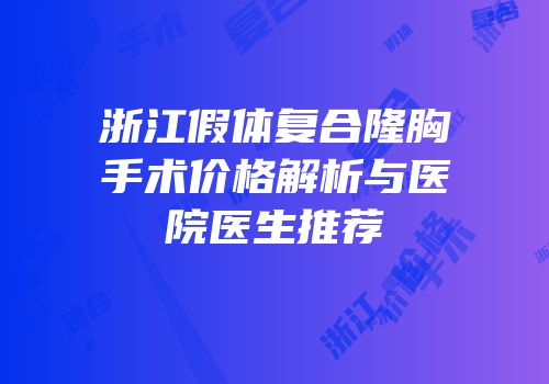 浙江假体复合隆胸手术价格解析与医院医生推荐