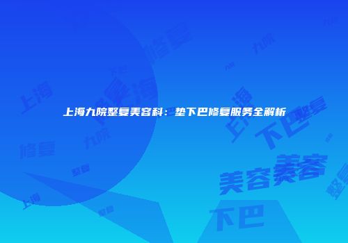 上海九院整复美容科：垫下巴修复服务全解析