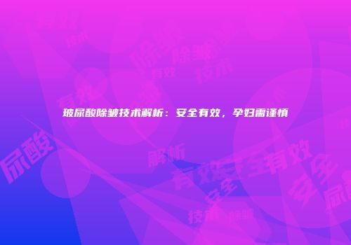 玻尿酸除皱技术解析：安全有效，孕妇需谨慎