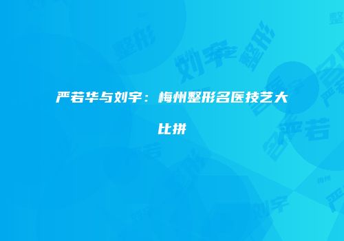 严若华与刘宇：梅州整形名医技艺大比拼