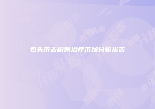 包头市去粉刺治疗市场分析报告